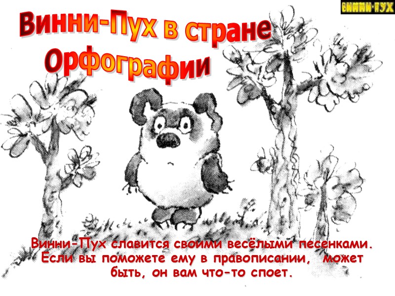 Винни-Пух славится своими весёлыми песенками. Если вы поможете ему в правописании,  может быть,